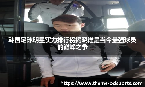 韩国足球明星实力排行榜揭晓谁是当今最强球员的巅峰之争