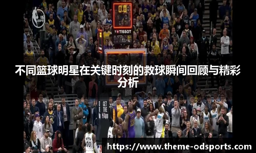 不同篮球明星在关键时刻的救球瞬间回顾与精彩分析