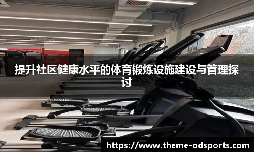 提升社区健康水平的体育锻炼设施建设与管理探讨